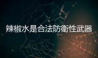 辣椒水是合法防衛(wèi)性武器，但可以拿來噴吵鬧的小孩嗎？