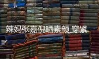 辣媽張嘉倪曬素顏 穿緊身吊帶上圍傲人
