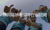 辣媽陳妍希穿牛仔服短裙大秀美腿 嫩回十八歲滿滿少女感