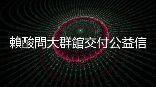 賴酸問大群館交付公益信託？ 侯嗆回：那是合法建物、合法開發票繳稅
