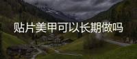 貼片美甲可以長期做嗎
