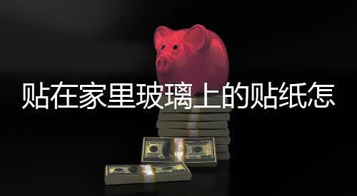 貼在家里玻璃上的貼紙?jiān)趺磁? 玻璃隔斷磨砂紙?jiān)趺促N,行業(yè)資訊