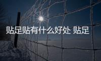 貼足貼有什么好處 貼足貼有什么危害