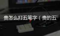 貴怎么打五筆字（貴的五筆怎么打）