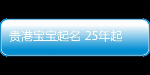 貴港寶寶起名 25年起名經驗 國學起名新勢力
