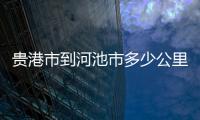 貴港市到河池市多少公里:貴港到河池需要核酸么嗎