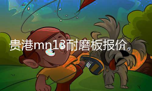 貴港mn13耐磨板報價