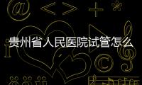 貴州省人民醫院試管怎么樣，2024助孕專家成功率公布