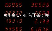 貴州余慶小葉苦丁茶：煥發健康，瘦身養顏！