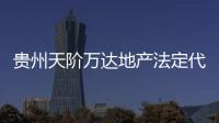 貴州天階萬達地產法定代表人由張霖變更為劉光敏