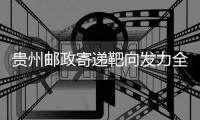 貴州郵政寄遞靶向發(fā)力全面“提速”