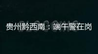 貴州黔西南：端午警在崗  平安“不打烊”