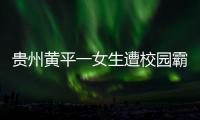 貴州黃平一女生遭校園霸凌被多人掌摑？警方已介入調查