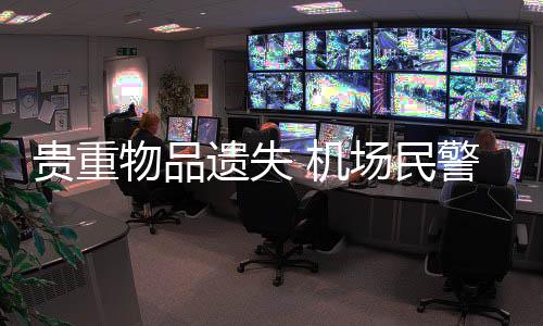 貴重物品遺失 機場民警找回失主