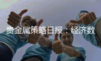 貴金屬策略日報：經濟數據再反彈，貴金屬多頭仍需暫時規避
