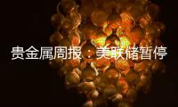 貴金屬周報：美聯儲暫停加息，美元下行支撐金價