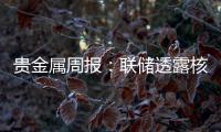 貴金屬周報：聯儲透露核心通脹韌性信號，銀價機會多于黃金