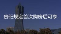 貴陽規定首次購房后可享本市戶籍待遇