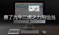 費了九牛二虎之力用恰當的詞語代替（九牛二虎之力替代詞語）