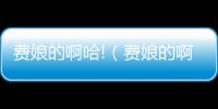 費娘的啊哈!（費娘的啊哈）