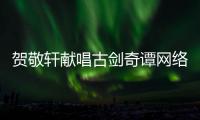 賀敬軒獻唱古劍奇譚網絡版廣播劇插曲 《紅楓與白李》柔情首發