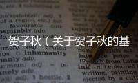賀子秋（關(guān)于賀子秋的基本情況說明介紹）