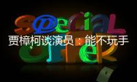 賈樟柯談演員：能不玩手機(jī)就是一個(gè)很高的標(biāo)準(zhǔn)了