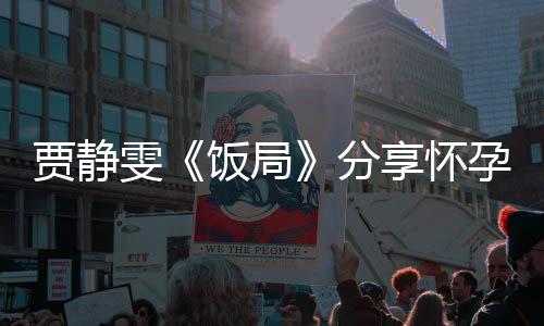 賈靜雯《飯局》分享懷孕心得 容祖兒求子心切