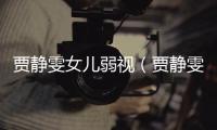 賈靜雯女兒弱視（賈靜雯女兒撫養(yǎng)權(quán)）
