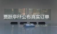賈躍亭FF公布真實訂單：僅300輛為付費預訂