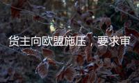 貨主向歐盟施壓，要求審查集裝箱運(yùn)輸法規(guī)