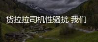 貨拉拉司機性騷擾 我們貨拉拉司機都這樣