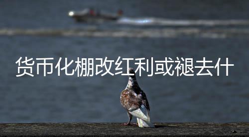 貨幣化棚改紅利或褪去什么原因 緣于三四線樓市房價上漲