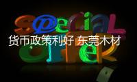 貨幣政策利好 東莞木材進口商大量囤貨