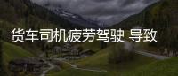 貨車司機疲勞駕駛 導致兩車嚴重追尾