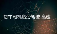 貨車司機疲勞駕駛 高速上追尾 損失數萬元