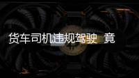 貨車司機違規駕駛  竟然還沒有腿