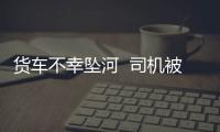 貨車不幸墜河  司機被困車中身亡