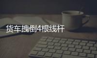貨車拽倒4根線桿   警方及時救援