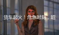 貨車起火！危急時刻，昭通高速交警顯身手