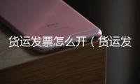 貨運(yùn)發(fā)票怎么開(kāi)（貨運(yùn)發(fā)票）