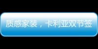 質感家裝，卡利亞雙節簽單不斷強勢出圈