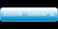 質檢總局：電線電纜產品抽樣合格率為88.2%