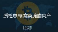 質檢總局:禽類腌臘肉產品質量抽查紅黑榜