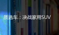 質選車：決戰家用SUV市場 攬境能否站穩腳跟