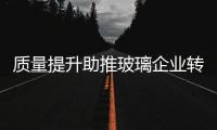 質(zhì)量提升助推玻璃企業(yè)轉(zhuǎn)型升級(jí)