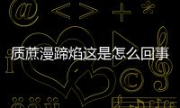 質蔗漫蹄焰這是怎么回事?