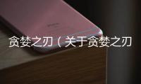 貪婪之刃（關(guān)于貪婪之刃的基本情況說明介紹）
