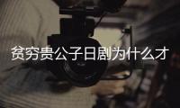 貧窮貴公子日劇為什么才更新（貧窮貴公子日劇）