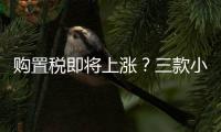 購置稅即將上漲？三款小排量精品兩廂車